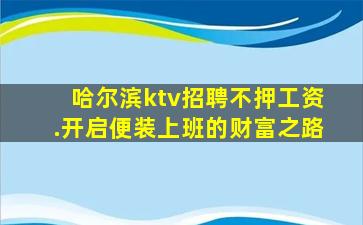 哈尔滨ktv招聘不押工资.开启便装上班的财富之路